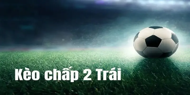 Kèo chấp 2 trái thường xuất hiện ở những trận có sự chênh lệch phong độ lớn