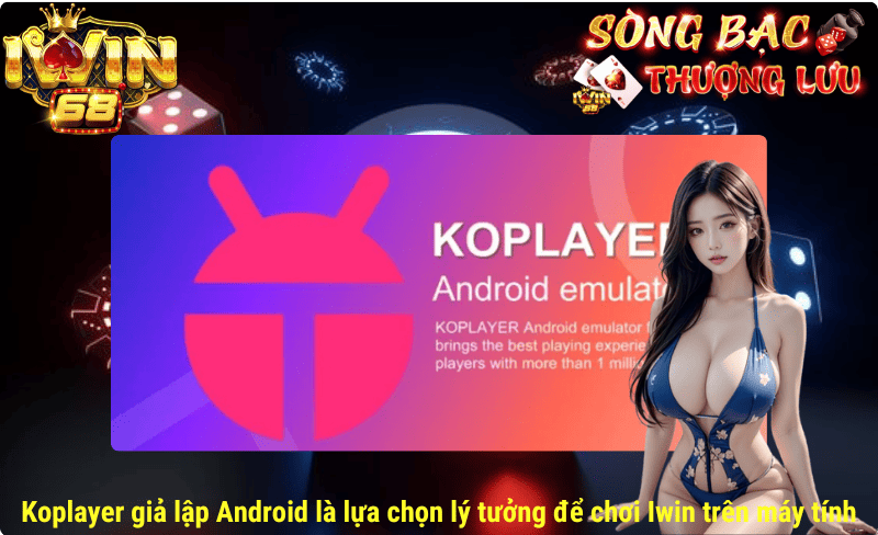 Koplayer giả lập Android là lựa chọn lý tưởng để chơi Iwin trên máy tính