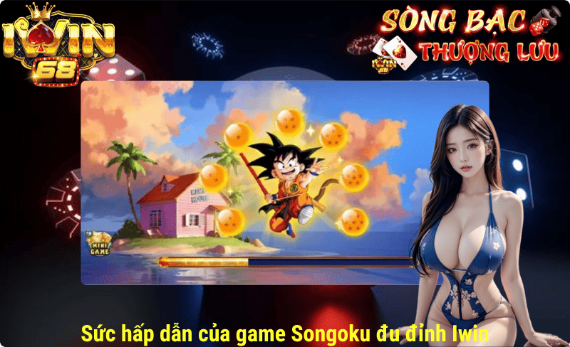 Sức hấp dẫn của game Songoku đu đỉnh tại iwin
