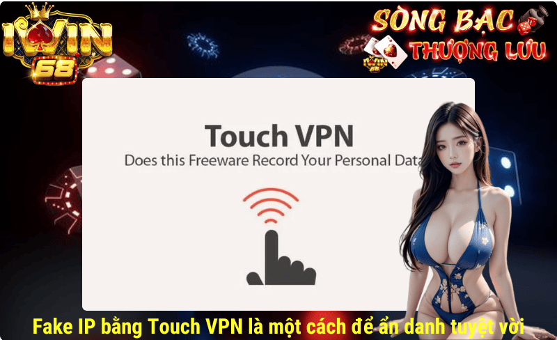Fake IP bằng Touch VPN là một cách để ẩn danh tuyệt vời